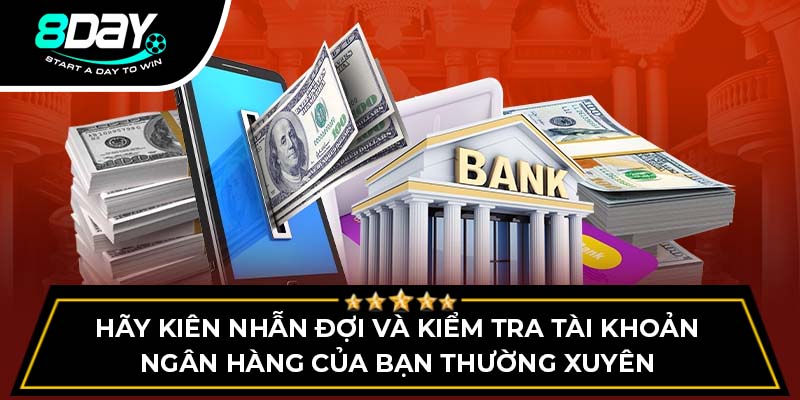 Hãy kiên nhẫn đợi và kiểm tra tài khoản ngân hàng của bạn thường xuyên